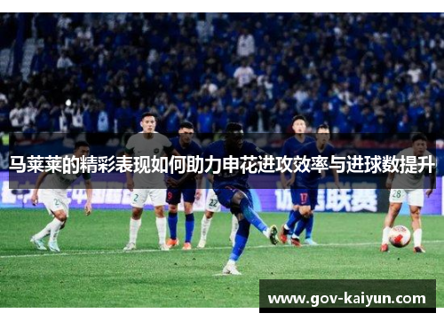 马莱莱的精彩表现如何助力申花进攻效率与进球数提升
